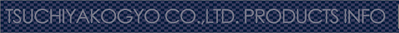 TSUCHIYA KOGYO CO.,LTD. PRODUCTS INFO